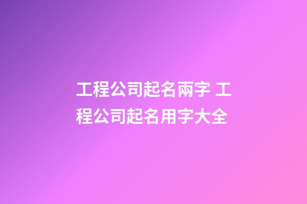 工程公司起名兩字 工程公司起名用字大全